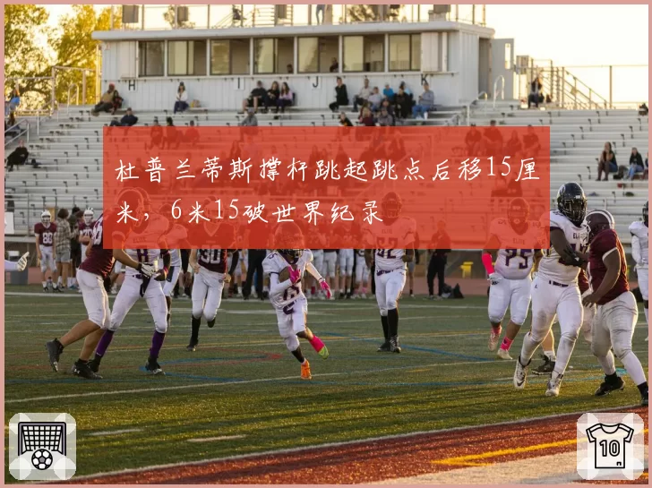 杜普兰蒂斯撑杆跳起跳点后移15厘米，6米15破世界纪录