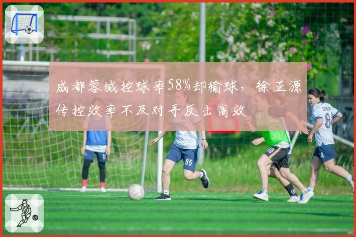 成都蓉城控球率58%却输球，徐正源传控效率不及对手反击高效