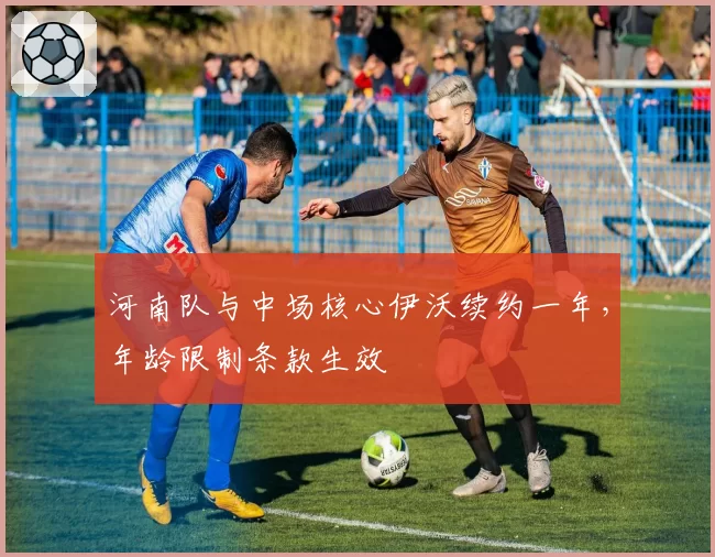 河南队与中场核心伊沃续约一年，年龄限制条款生效