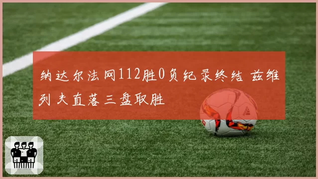 纳达尔法网112胜0负纪录终结 兹维列夫直落三盘取胜