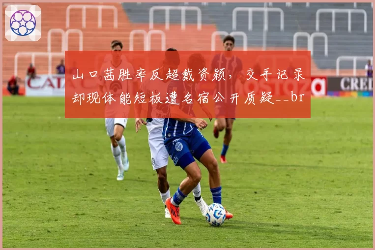 山口茜胜率反超戴资颖,交手记录却现体能短板遭名宿公开质疑__br_