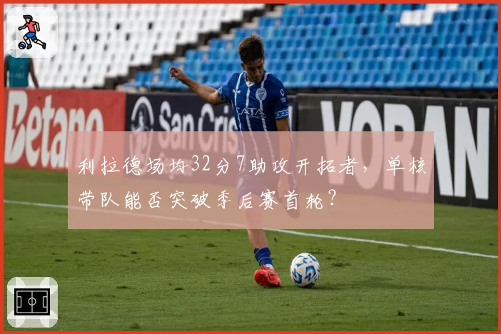 利拉德场均32分7助攻开拓者,单核带队能否突破季后赛首轮?