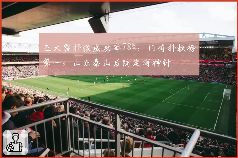 王大雷扑救成功率78%，门将扑救榜第一，山东泰山后防定海神针