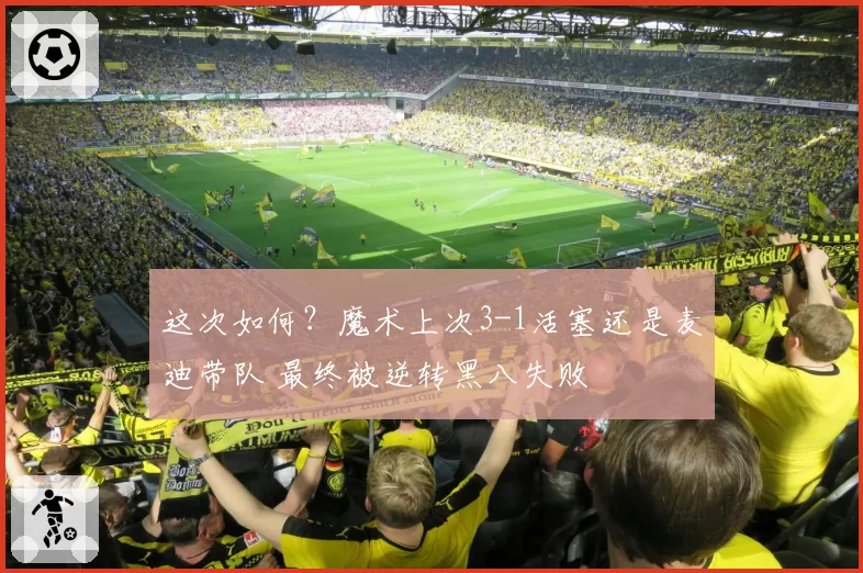 这次如何？魔术上次3-1活塞还是麦迪带队 最终被逆转黑八失败