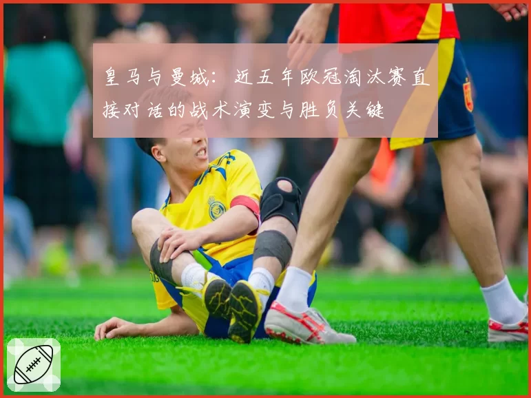 皇马与曼城：近五年欧冠淘汰赛直接对话的战术演变与胜负关键