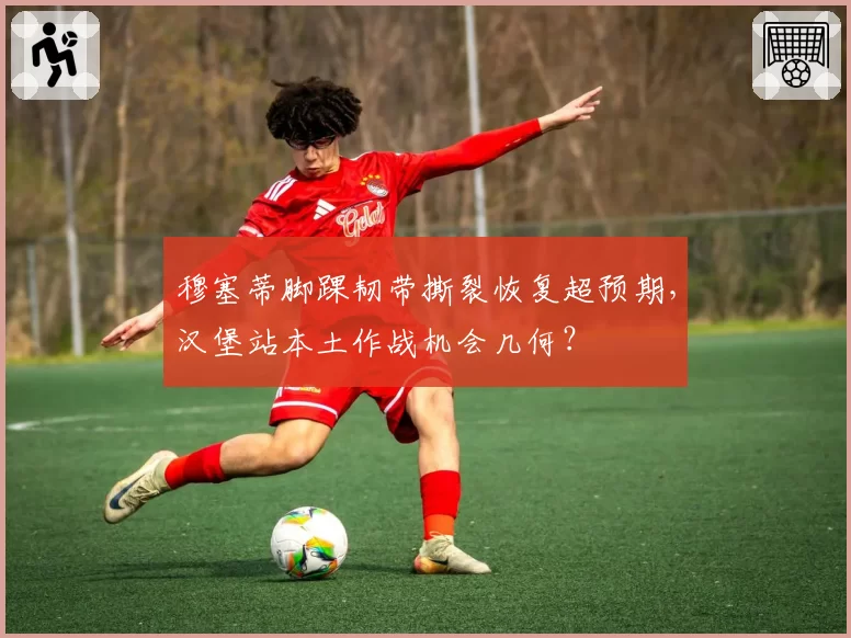 穆塞蒂脚踝韧带撕裂恢复超预期，汉堡站本土作战机会几何？