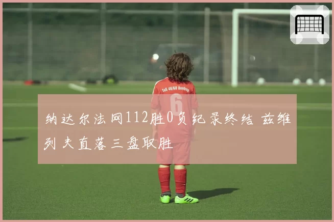纳达尔法网112胜0负纪录终结 兹维列夫直落三盘取胜