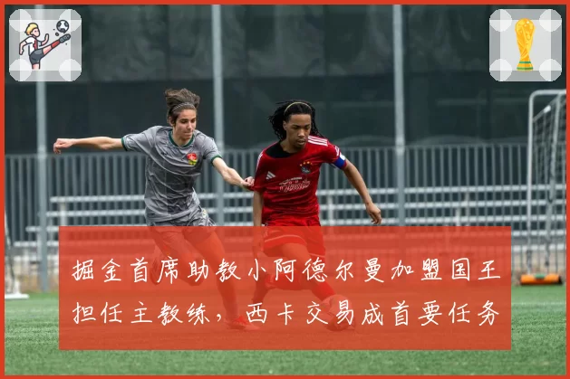 掘金首席助教小阿德尔曼加盟国王担任主教练，西卡交易成首要任务