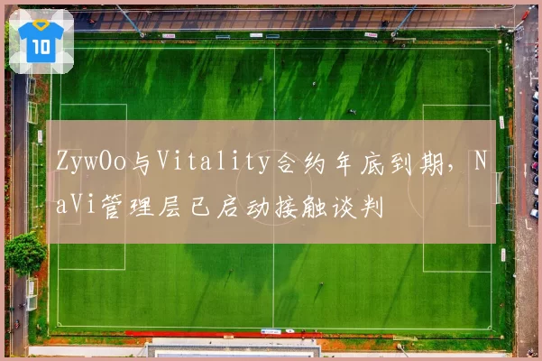 ZywOo与Vitality合约年底到期，NaVi管理层已启动接触谈判