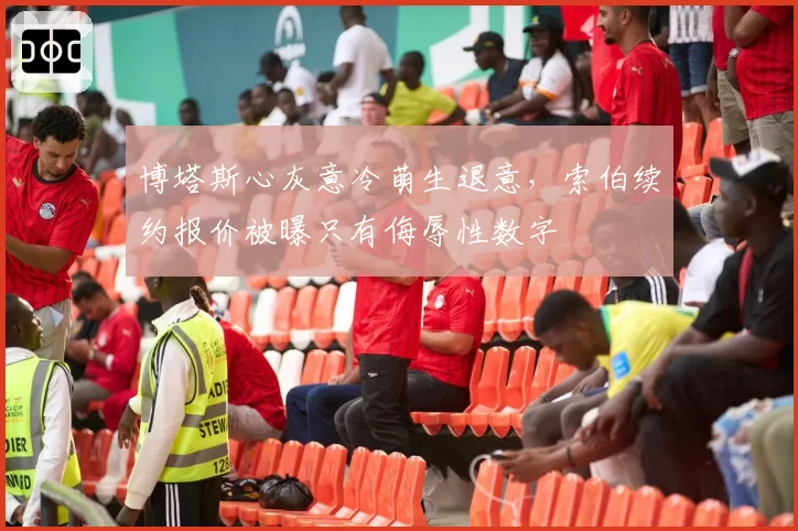 博塔斯心灰意冷萌生退意,索伯续约报价被曝只有侮辱性数字