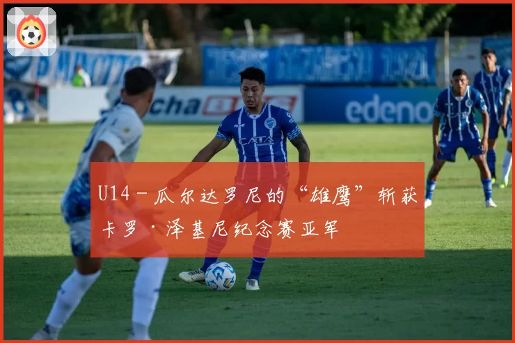 U14 - 瓜尔达罗尼的“雄鹰”斩获卡罗·泽基尼纪念赛亚军