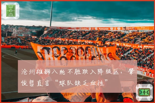 沧州雄狮八轮不胜跌入降级区，肇俊哲直言“球队缺乏血性”