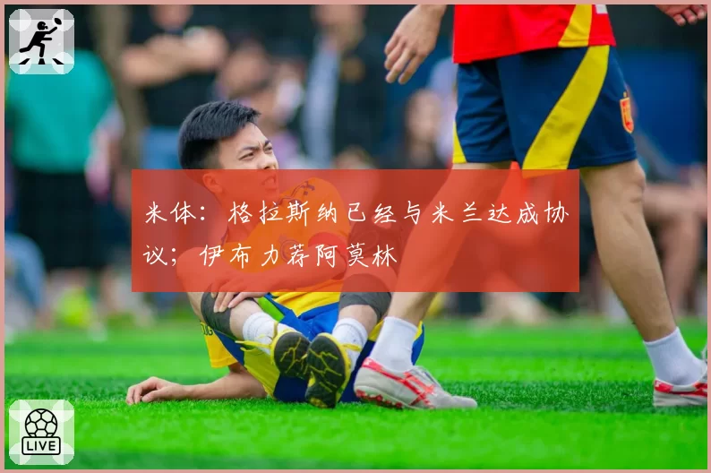 米体:格拉斯纳已经与米兰达成协议;伊布力荐阿莫林