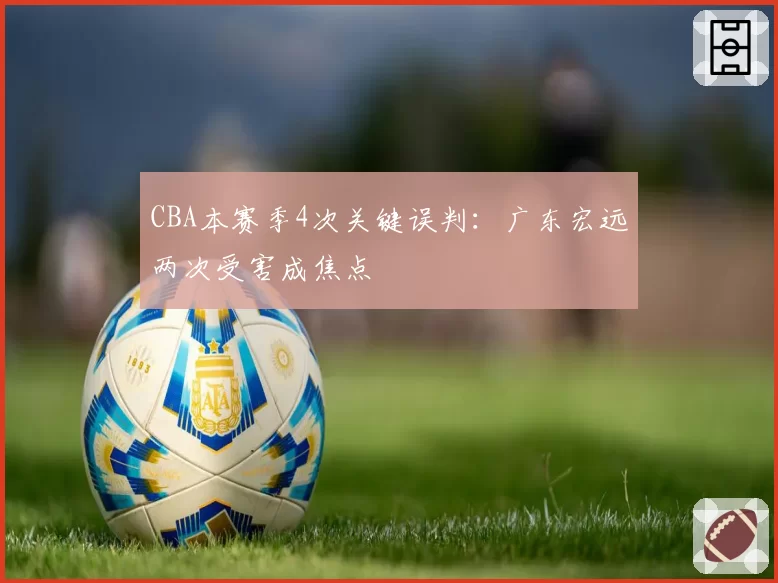 CBA本赛季4次关键误判：广东宏远两次受害成焦点