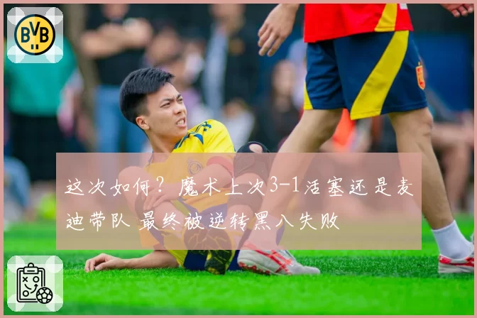 这次如何？魔术上次3-1活塞还是麦迪带队 最终被逆转黑八失败