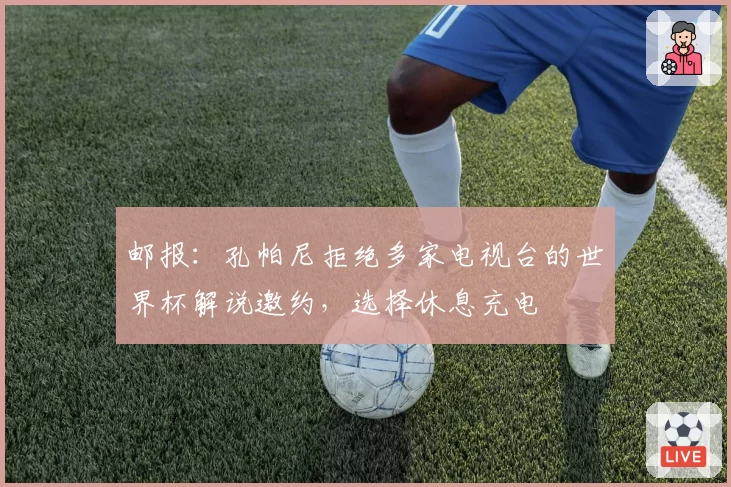 邮报：孔帕尼拒绝多家电视台的世界杯解说邀约，选择休息充电