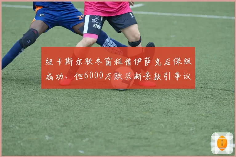 纽卡斯尔联冬窗租借伊萨克后保级成功，但6000万欧买断条款引争议