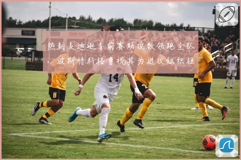 热刺麦迪逊季前赛助攻数领跑全队,波斯特科格鲁视其为进攻组织核心