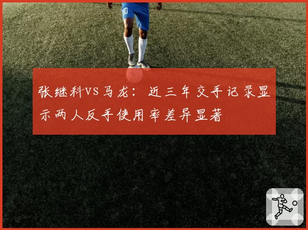 张继科vs马龙：近三年交手记录显示两人反手使用率差异显著