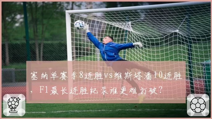 塞纳单赛季8连胜vs维斯塔潘10连胜，F1最长连胜纪录谁更难打破？