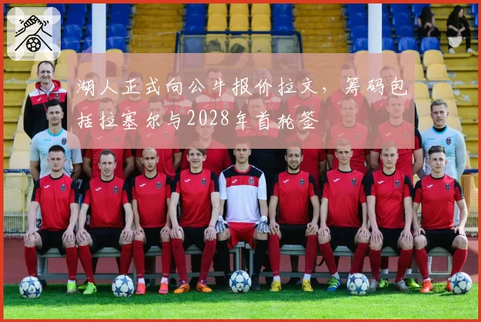 湖人正式向公牛报价拉文，筹码包括拉塞尔与2028年首轮签