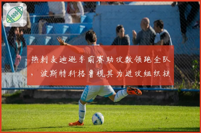 热刺麦迪逊季前赛助攻数领跑全队,波斯特科格鲁视其为进攻组织核心